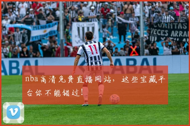 nba高清免费直播网站，这些宝藏平台你不能错过！