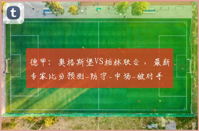 德甲：奥格斯堡VS柏林联合 ，最新专家比分预测_防守_中场_被对手