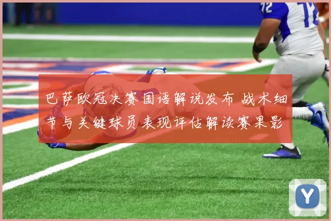 巴萨欧冠决赛国语解说发布 战术细节与关键球员表现评估解读赛果影响