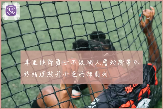 库里缺阵勇士不敌湖人詹姆斯带队终结连败并升至西部前列