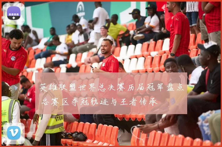 英雄联盟世界总决赛历届冠军盘点 各赛区夺冠轨迹与王者传承