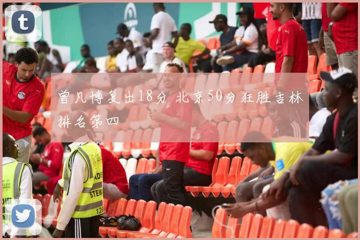 曾凡博复出18分 北京50分狂胜吉林排名第四