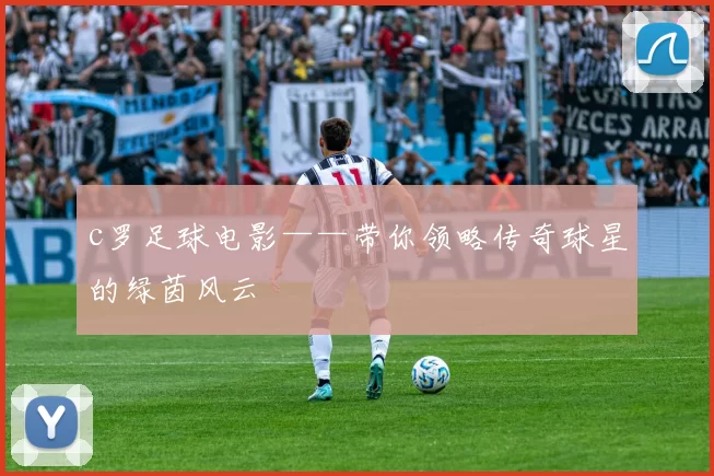c罗足球电影——带你领略传奇球星的绿茵风云