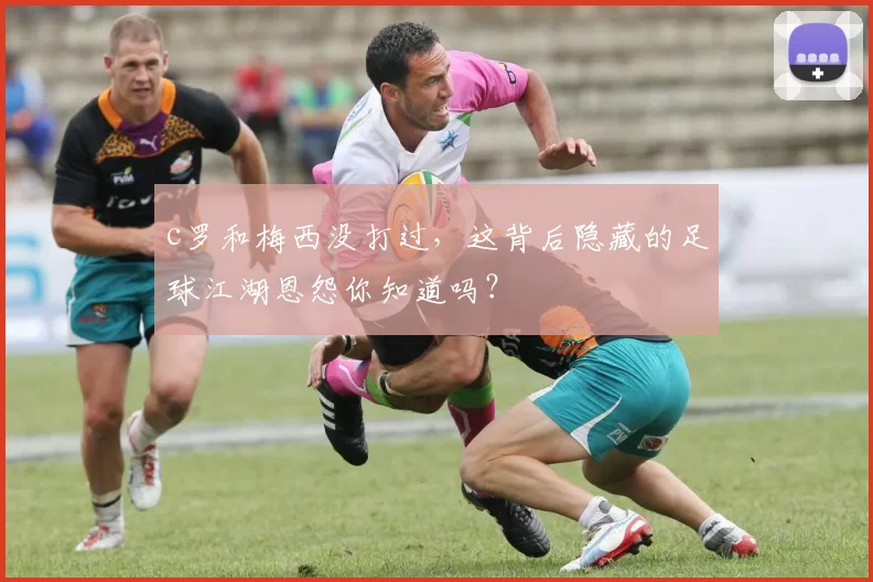 c罗和梅西没打过,这背后隐藏的足球江湖恩怨你知道吗?