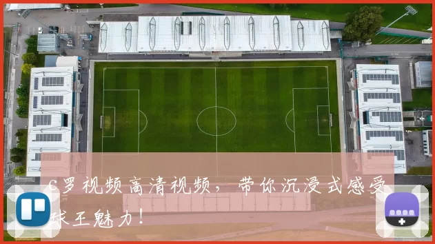 c罗视频高清视频，带你沉浸式感受球王魅力！