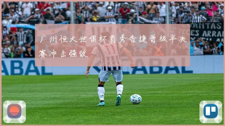 广州恒大世俱杯首秀告捷晋级半决赛冲击强敌