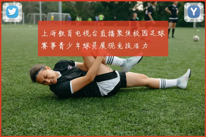 上海教育电视台直播聚焦校园足球赛事青少年球员展现竞技活力