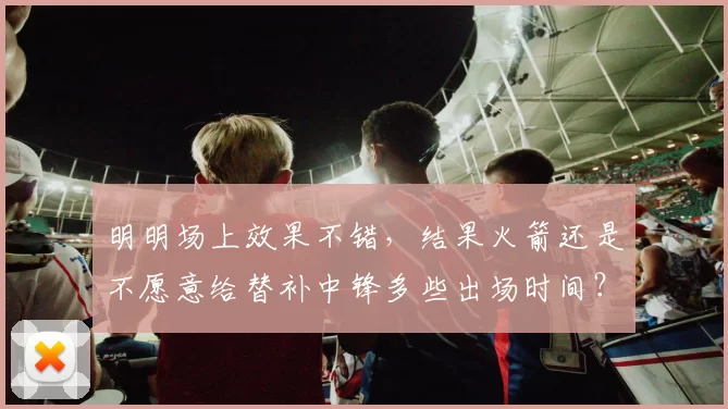 明明场上效果不错，结果火箭还是不愿意给替补中锋多些出场时间？