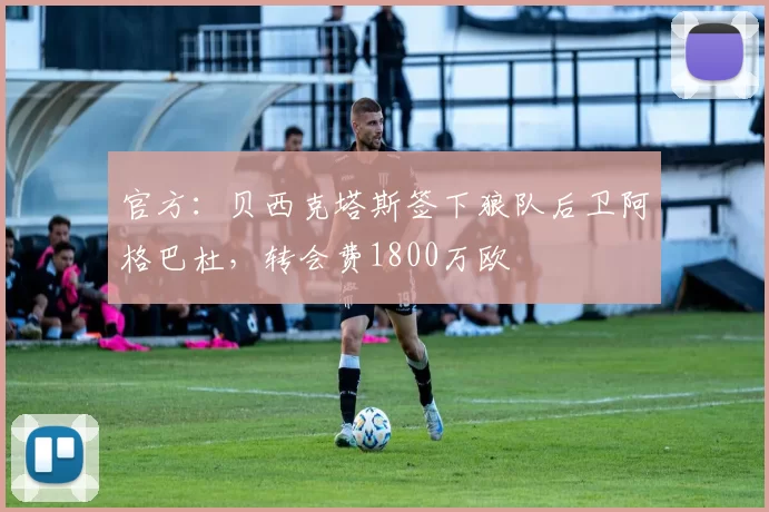 官方：贝西克塔斯签下狼队后卫阿格巴杜，转会费1800万欧