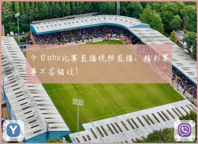 今日nba比赛直播视频直播，精彩赛事不容错过！