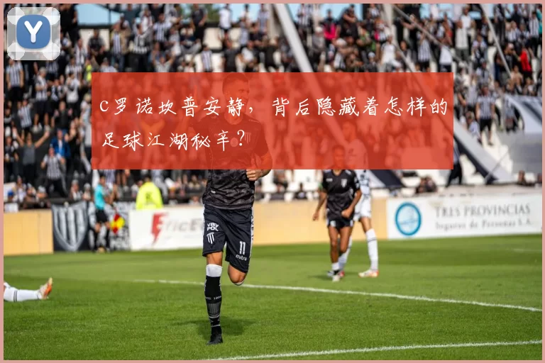 c罗诺坎普安静，背后隐藏着怎样的足球江湖秘辛？