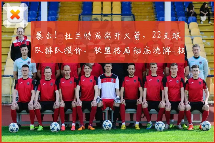 暴击！杜兰特或离开火箭，22支球队排队报价，联盟格局彻底洗牌_核心_1_NBA