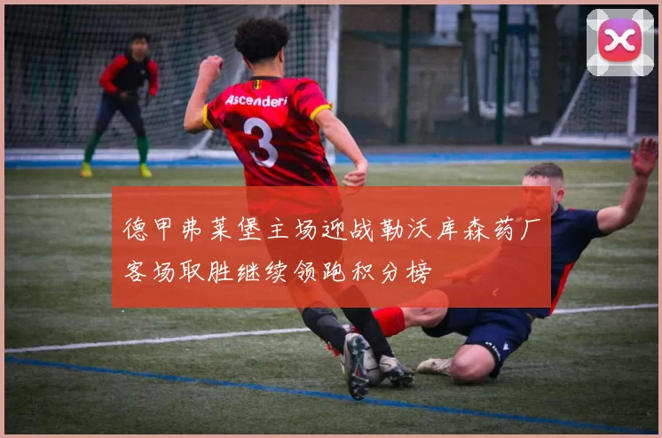 德甲弗莱堡主场迎战勒沃库森药厂客场取胜继续领跑积分榜