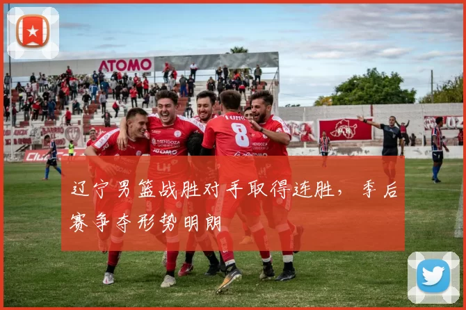 辽宁男篮战胜对手取得连胜，季后赛争夺形势明朗