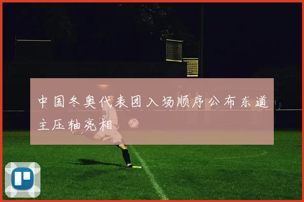 中国冬奥代表团入场顺序公布东道主压轴亮相