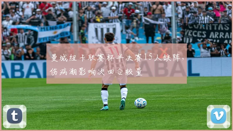 曼城纽卡联赛杯半决赛15人缺阵,伤病潮影响次回合较量