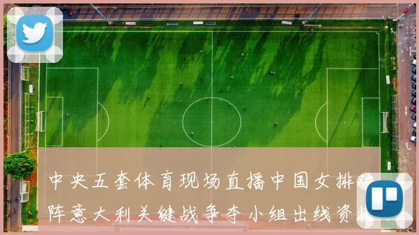 中央五套体育现场直播中国女排对阵意大利关键战争夺小组出线资格
