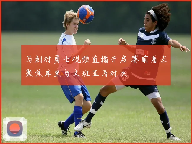 马刺对勇士视频直播开启 赛前看点聚焦库里与文班亚马对决