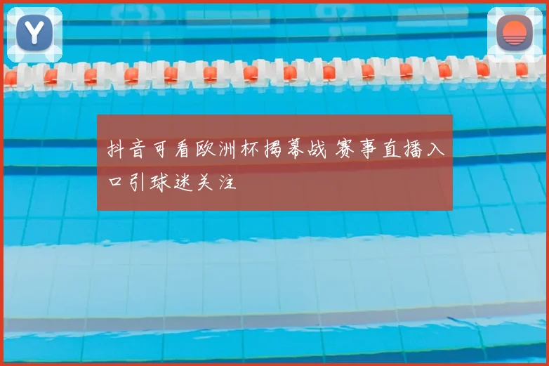 抖音可看欧洲杯揭幕战 赛事直播入口引球迷关注