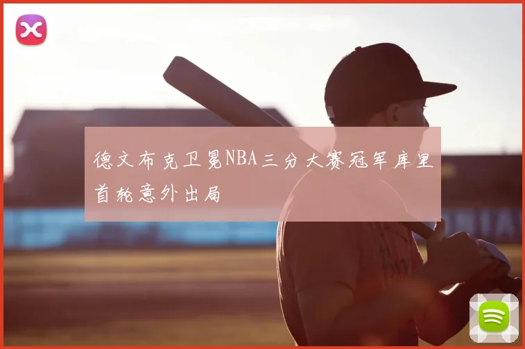 德文布克卫冕NBA三分大赛冠军库里首轮意外出局