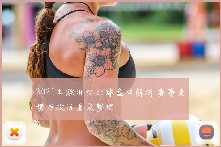 2021年欧洲杯让球盘口解析 赛事走势与投注看点整理