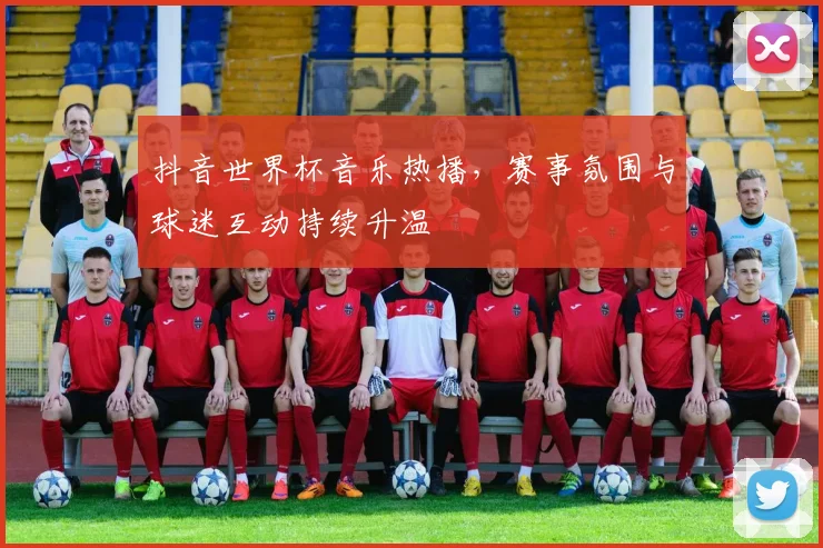 抖音世界杯音乐热播，赛事氛围与球迷互动持续升温
