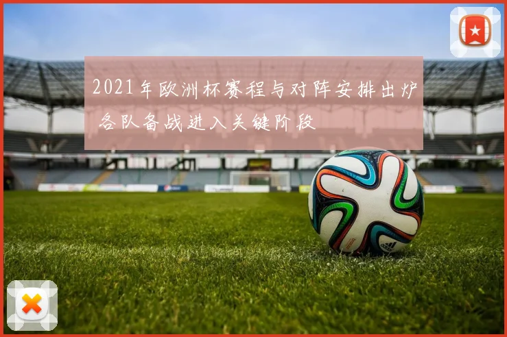 2021年欧洲杯赛程与对阵安排出炉 各队备战进入关键阶段