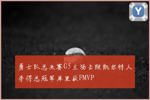 勇士队总决赛G5主场击败凯尔特人夺得总冠军库里获FMVP