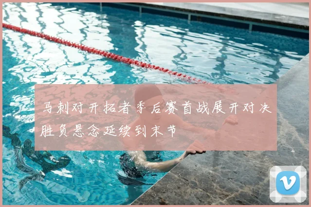 马刺对开拓者季后赛首战展开对决胜负悬念延续到末节