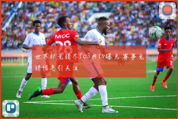 世界杯竞猜尽fc3典tv曝光 赛事竞猜信息引关注