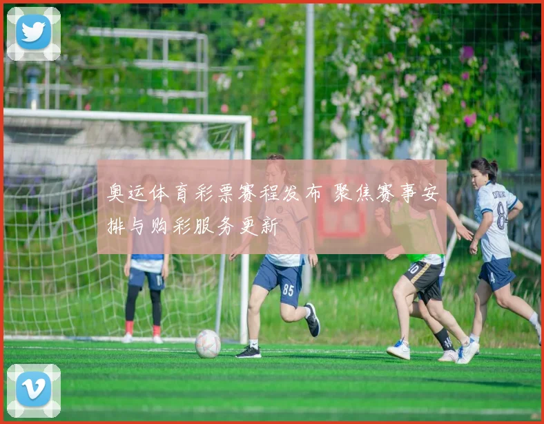 奥运体育彩票赛程发布 聚焦赛事安排与购彩服务更新
